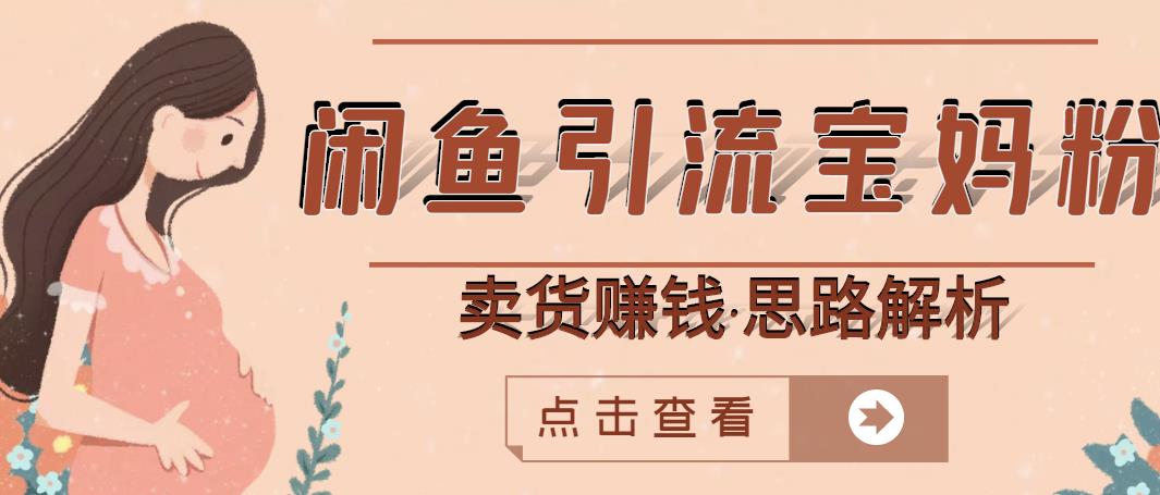 闲鱼引流宝妈粉+卖货赚钱一个月收益30000+（实操视频教程）网创吧-网创项目资源站-副业项目-创业项目-搞钱项目创业联盟