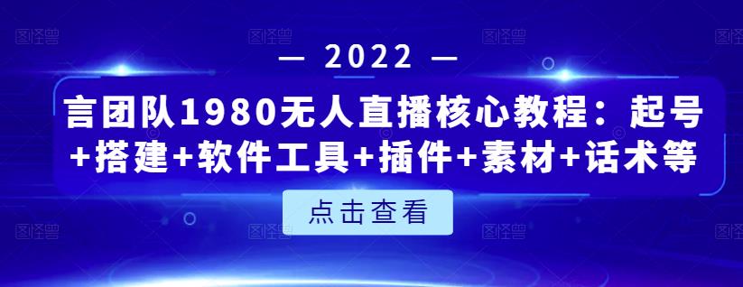 言团队1980无人直播核心教程：起号+搭建+软件工具+插件+素材+话术等等网创吧-网创项目资源站-副业项目-创业项目-搞钱项目创业联盟