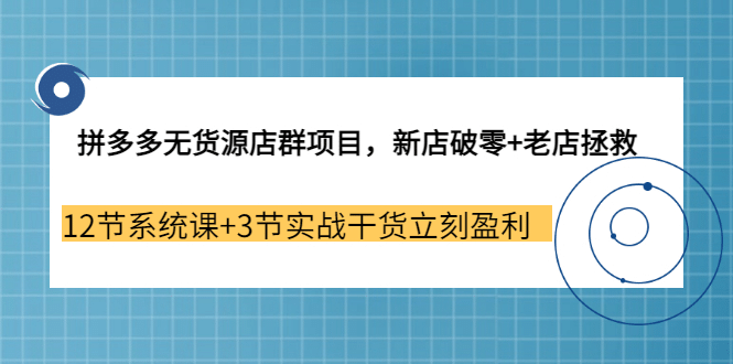 拼多多无货源店群项目，新店破零+老店拯救 12节系统课+3节实战干货立刻盈利网创吧-网创项目资源站-副业项目-创业项目-搞钱项目创业联盟