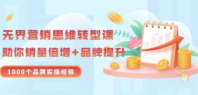 无界营销思维转型课：1000个品牌实操经验，助你销量倍增（20节视频）网创吧-网创项目资源站-副业项目-创业项目-搞钱项目创业联盟