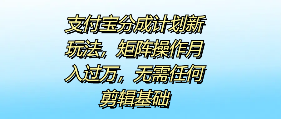 支付宝分成计划新玩法，矩阵操作月入过万，无需任何剪辑基础网创吧-网创项目资源站-副业项目-创业项目-搞钱项目创业联盟