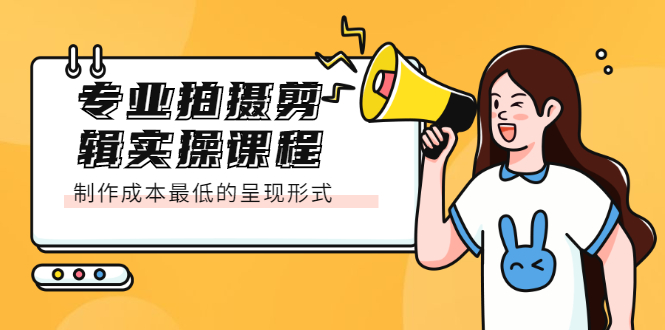 专业拍摄剪辑实操课程：制作成本最低的呈现形式网创吧-网创项目资源站-副业项目-创业项目-搞钱项目创业联盟
