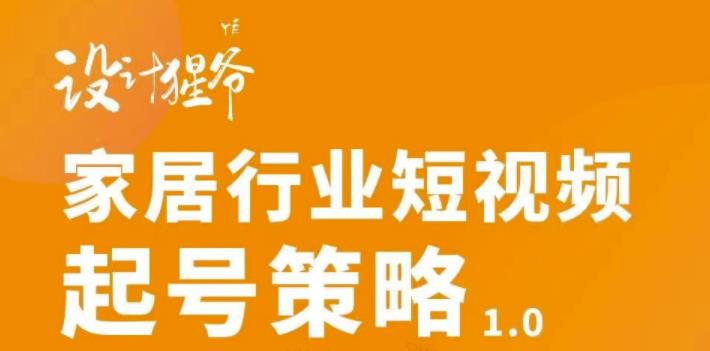 家居行业短视频起号策略，家居行业非主流短视频策略课价值4980元网创吧-网创项目资源站-副业项目-创业项目-搞钱项目创业联盟