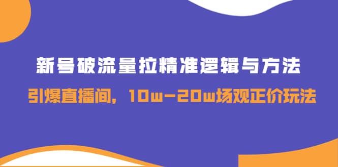 新号破流量拉精准逻辑与方法，引爆直播间，10w-20w场观正价玩法网创吧-网创项目资源站-副业项目-创业项目-搞钱项目创业联盟