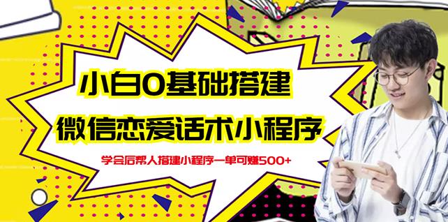 新手0基础搭建微信恋爱话术小程序，一单赚几百【视频教程+小程序源码】网创吧-网创项目资源站-副业项目-创业项目-搞钱项目创业联盟