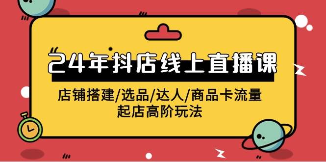 2024年抖店线上直播课，店铺搭建/选品/达人/商品卡流量/起店高阶玩法网创吧-网创项目资源站-副业项目-创业项目-搞钱项目创业联盟