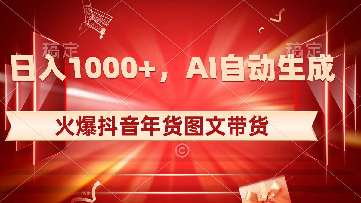 日入1000+火爆抖音年货图文带货，AI自动生成自己的年货原创图文网创吧-网创项目资源站-副业项目-创业项目-搞钱项目创业联盟