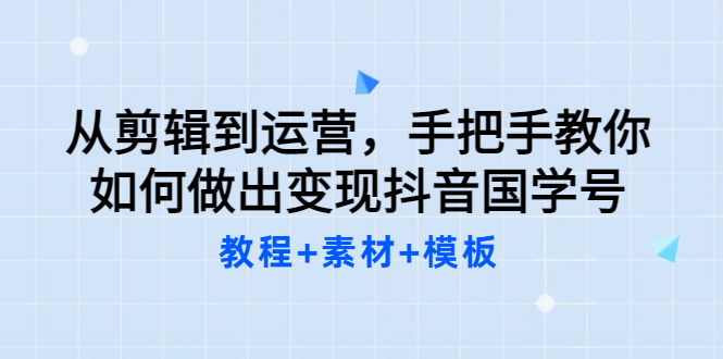 从剪辑到运营，手把手教你如何做出变现抖音国学号（教程+素材+模板网创吧-网创项目资源站-副业项目-创业项目-搞钱项目创业联盟