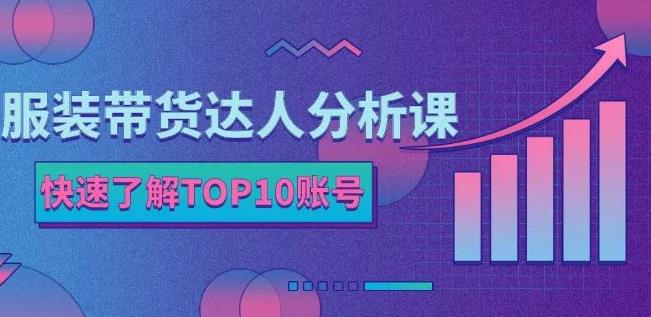 服装带货达人分析课：带你快速了解TOP10账号，玩转服装行业网创吧-网创项目资源站-副业项目-创业项目-搞钱项目创业联盟