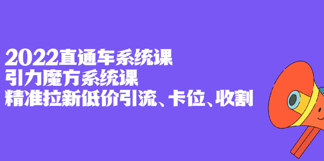 2022直通车系统课+引力魔方系统课，精准拉新低价引流、卡位、收割网创吧-网创项目资源站-副业项目-创业项目-搞钱项目创业联盟