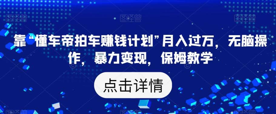 靠“懂车帝拍车赚钱计划”月入过万，无脑操作，暴力变现，保姆教学【揭秘】网创吧-网创项目资源站-副业项目-创业项目-搞钱项目创业联盟