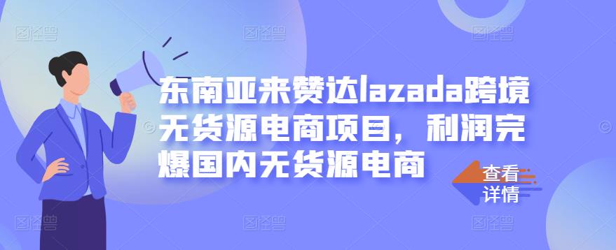 东南亚来赞达lazada跨境无货源电商项目，利润完爆国内无货源电商网创吧-网创项目资源站-副业项目-创业项目-搞钱项目创业联盟