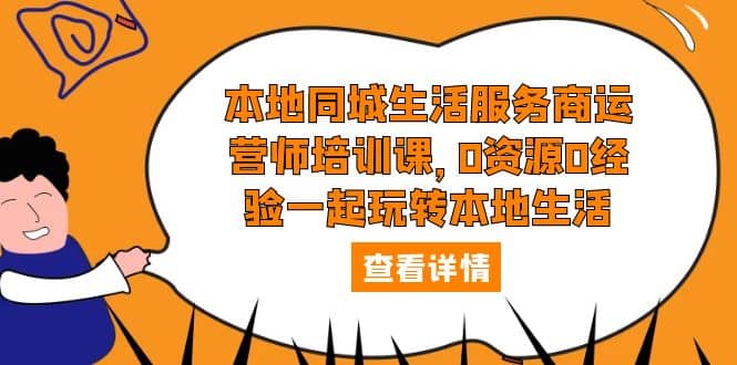 本地同城生活服务商运营师培训课，0资源0经验一起玩转本地生活网创吧-网创项目资源站-副业项目-创业项目-搞钱项目创业联盟