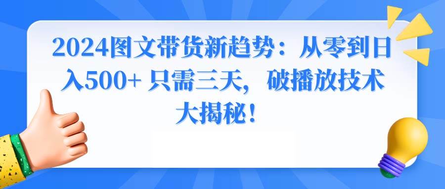2024图文带货新趋势：从零到日入500+ 只需三天，破播放技术大揭秘！网创吧-网创项目资源站-副业项目-创业项目-搞钱项目创业联盟