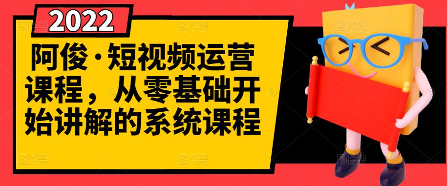 阿俊·短视频运营课程，从零基础开始讲解的系统课程网创吧-网创项目资源站-副业项目-创业项目-搞钱项目创业联盟
