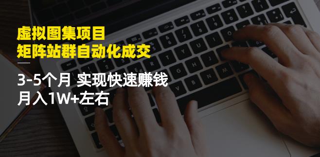 虚拟图集项目：矩阵站群自动化成交，3-5个月实现快速赚钱月入1W+左右网创吧-网创项目资源站-副业项目-创业项目-搞钱项目创业联盟