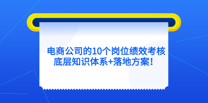 电商公司的10个岗位绩效考核的底层知识体系+落地方案网创吧-网创项目资源站-副业项目-创业项目-搞钱项目创业联盟