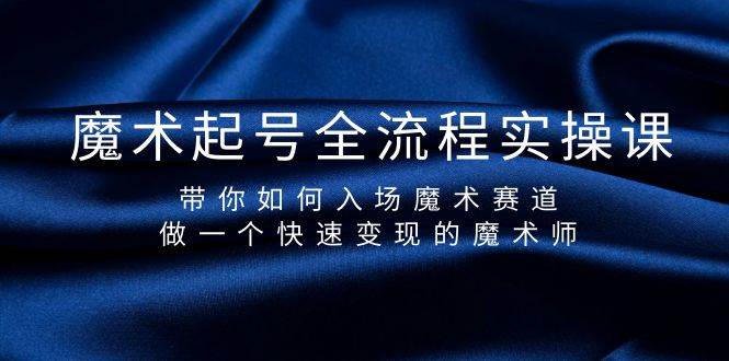 魔术起号全流程实操课，带你如何入场魔术赛道，做一个快速变现的魔术师网创吧-网创项目资源站-副业项目-创业项目-搞钱项目创业联盟