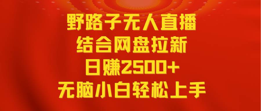 无人直播野路子结合网盘拉新，日赚2500+多平台变现，小白无脑轻松上手操作网创吧-网创项目资源站-副业项目-创业项目-搞钱项目创业联盟