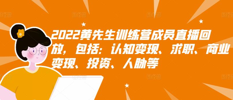 2022黄先生训练营成员直播回放，包括：认知变现、求职、商业变现、投资、人脉等网创吧-网创项目资源站-副业项目-创业项目-搞钱项目创业联盟