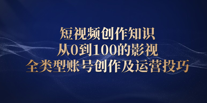 短视频创作知识，从0到100的影视全类型账号创作及运营投巧网创吧-网创项目资源站-副业项目-创业项目-搞钱项目创业联盟