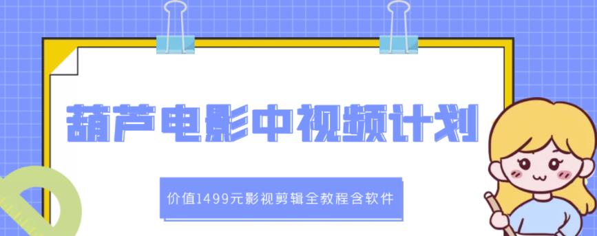 葫芦电影中视频解说教学：价值1499元影视剪辑全教程含软件网创吧-网创项目资源站-副业项目-创业项目-搞钱项目创业联盟