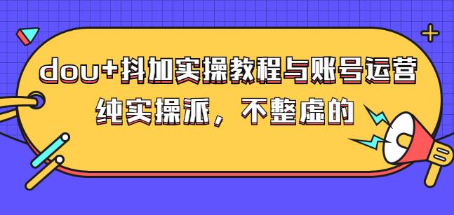 (大兵哥数据流运营)dou+抖加实操教程与账号运营：纯实操派，不整虚的网创吧-网创项目资源站-副业项目-创业项目-搞钱项目创业联盟