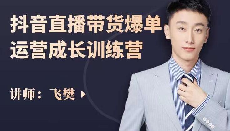 飞樊：抖音直播带货爆单运营成长训练营，手把手教你玩转直播带货网创吧-网创项目资源站-副业项目-创业项目-搞钱项目创业联盟