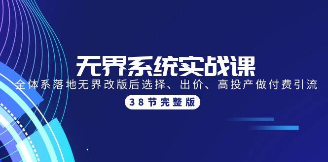 无界系统实战课：全体系落地无界改版后选择、出价、高投产做付费引流-38节网创吧-网创项目资源站-副业项目-创业项目-搞钱项目创业联盟