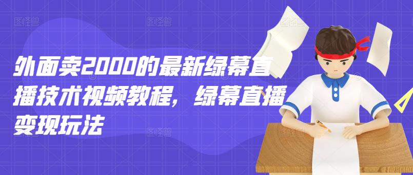 外面卖2000的最新绿幕直播技术视频教程，绿幕直播变现玩法网创吧-网创项目资源站-副业项目-创业项目-搞钱项目创业联盟