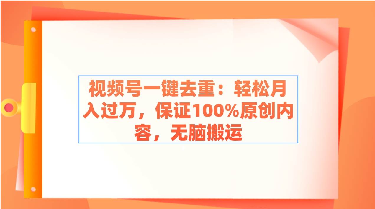 视频号一键去重：轻松月入过万，保证100%原创内容，无脑搬运网创吧-网创项目资源站-副业项目-创业项目-搞钱项目创业联盟