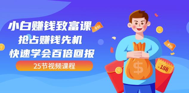 【全网最火】小白赚钱致富课：抢占赚钱先机快速学会百倍回报（25节视频）网创吧-网创项目资源站-副业项目-创业项目-搞钱项目创业联盟