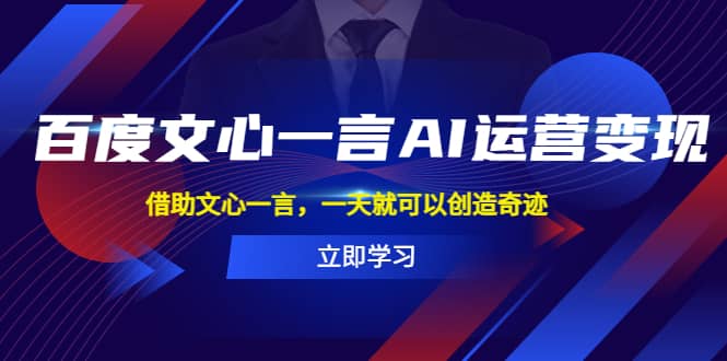 百度·文心一言AI·运营变现，借助文心一言，一天就可以创造奇迹网创吧-网创项目资源站-副业项目-创业项目-搞钱项目创业联盟