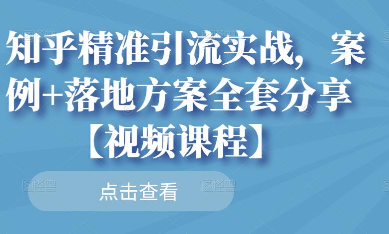 知乎精准引流实战，案例+落地方案全套分享【视频课程】网创吧-网创项目资源站-副业项目-创业项目-搞钱项目创业联盟