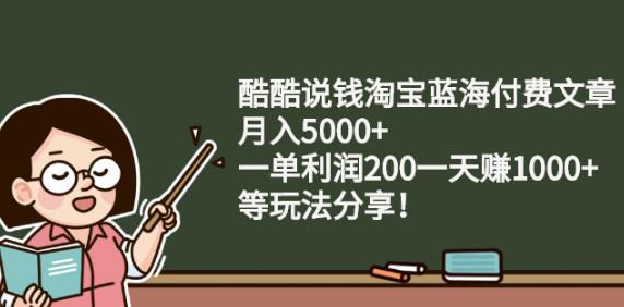 酷酷说钱淘宝蓝海付费文章:月入5000+一单利润200一天赚1000+(等玩法分享)网创吧-网创项目资源站-副业项目-创业项目-搞钱项目创业联盟