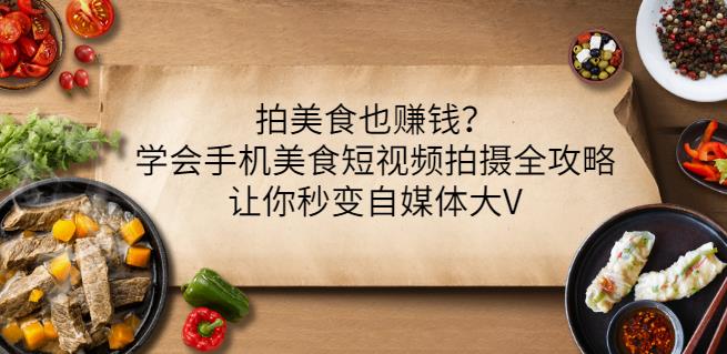 拍美食也赚钱？学会手机美食短视频拍摄全攻略，让你秒变自媒体大V网创吧-网创项目资源站-副业项目-创业项目-搞钱项目创业联盟