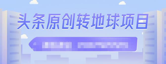 外面收2000大洋的‮条头‬原创转地球项目，单号每天做6-8个视频，收益过百很轻松网创吧-网创项目资源站-副业项目-创业项目-搞钱项目创业联盟