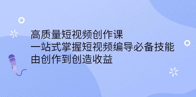 高质量短视频创作课，一站式掌握短视频编导必备技能网创吧-网创项目资源站-副业项目-创业项目-搞钱项目创业联盟