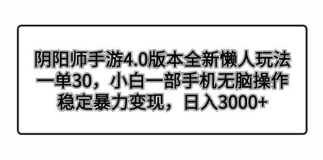 阴阳师手游4.0版本全新懒人玩法，一单30，小白一部手机无脑操作，稳定暴力变现网创吧-网创项目资源站-副业项目-创业项目-搞钱项目创业联盟