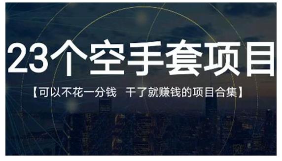 23个空手套项目大合集，0成本0投入，干了就赚钱纯空手套生意经网创吧-网创项目资源站-副业项目-创业项目-搞钱项目创业联盟