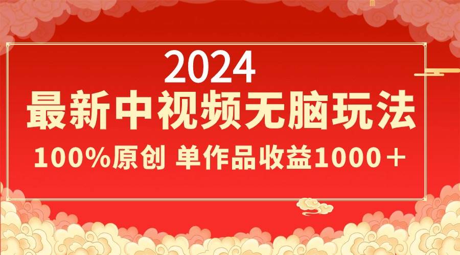 2024最新中视频无脑玩法，作品制作简单，100%原创，单作品收益1000＋网创吧-网创项目资源站-副业项目-创业项目-搞钱项目创业联盟