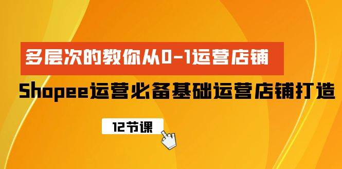 Shopee-运营必备基础运营店铺打造，多层次的教你从0-1运营店铺网创吧-网创项目资源站-副业项目-创业项目-搞钱项目创业联盟