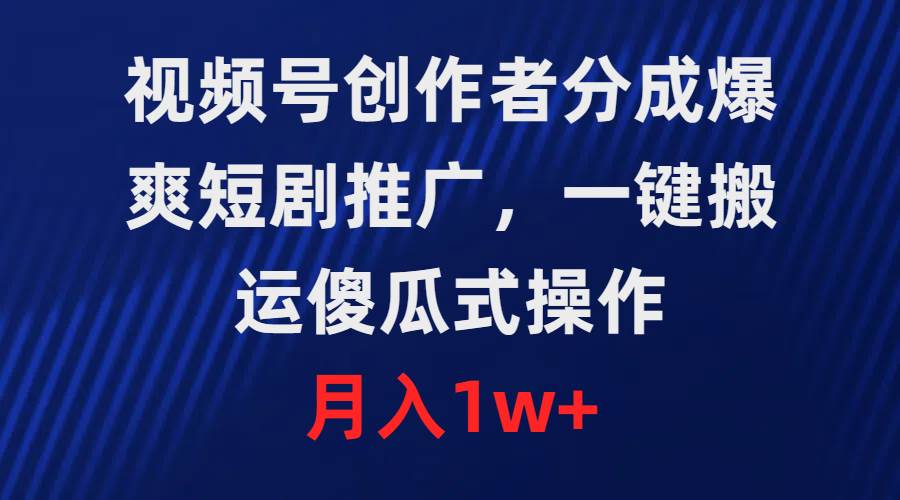 视频号创作者分成，爆爽短剧推广，一键搬运，傻瓜式操作，月入1w+网创吧-网创项目资源站-副业项目-创业项目-搞钱项目创业联盟