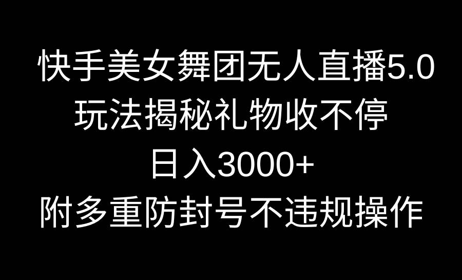 快手美女舞团无人直播5.0玩法揭秘，礼物收不停，日入3000+，内附多重防…网创吧-网创项目资源站-副业项目-创业项目-搞钱项目创业联盟