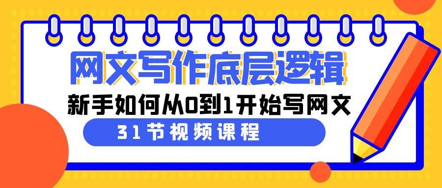 网文写作底层逻辑，新手如何从0到1开始写网文（31节课）网创吧-网创项目资源站-副业项目-创业项目-搞钱项目创业联盟