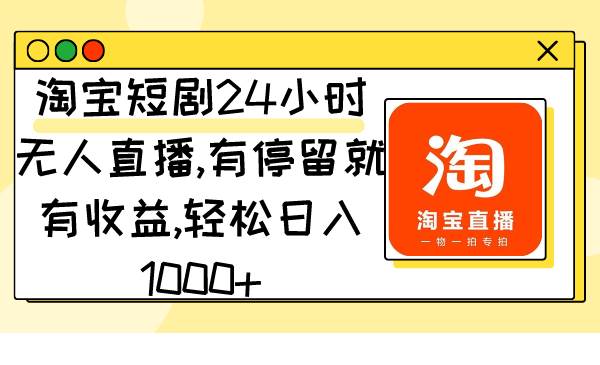 淘宝短剧24小时无人直播，有停留就有收益,轻松日入1000+网创吧-网创项目资源站-副业项目-创业项目-搞钱项目创业联盟