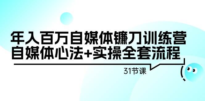 年入百万自媒体镰刀训练营：自媒体心法+实操全套流程（31节课）网创吧-网创项目资源站-副业项目-创业项目-搞钱项目创业联盟