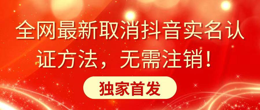 全网最新取消抖音实名认证方法，无需注销，独家首发网创吧-网创项目资源站-副业项目-创业项目-搞钱项目创业联盟
