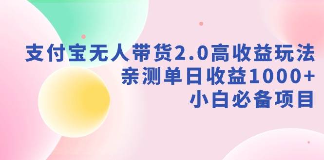 支付宝无人带货2.0高收益玩法，亲测单日收益1000+，小白必备项目网创吧-网创项目资源站-副业项目-创业项目-搞钱项目创业联盟