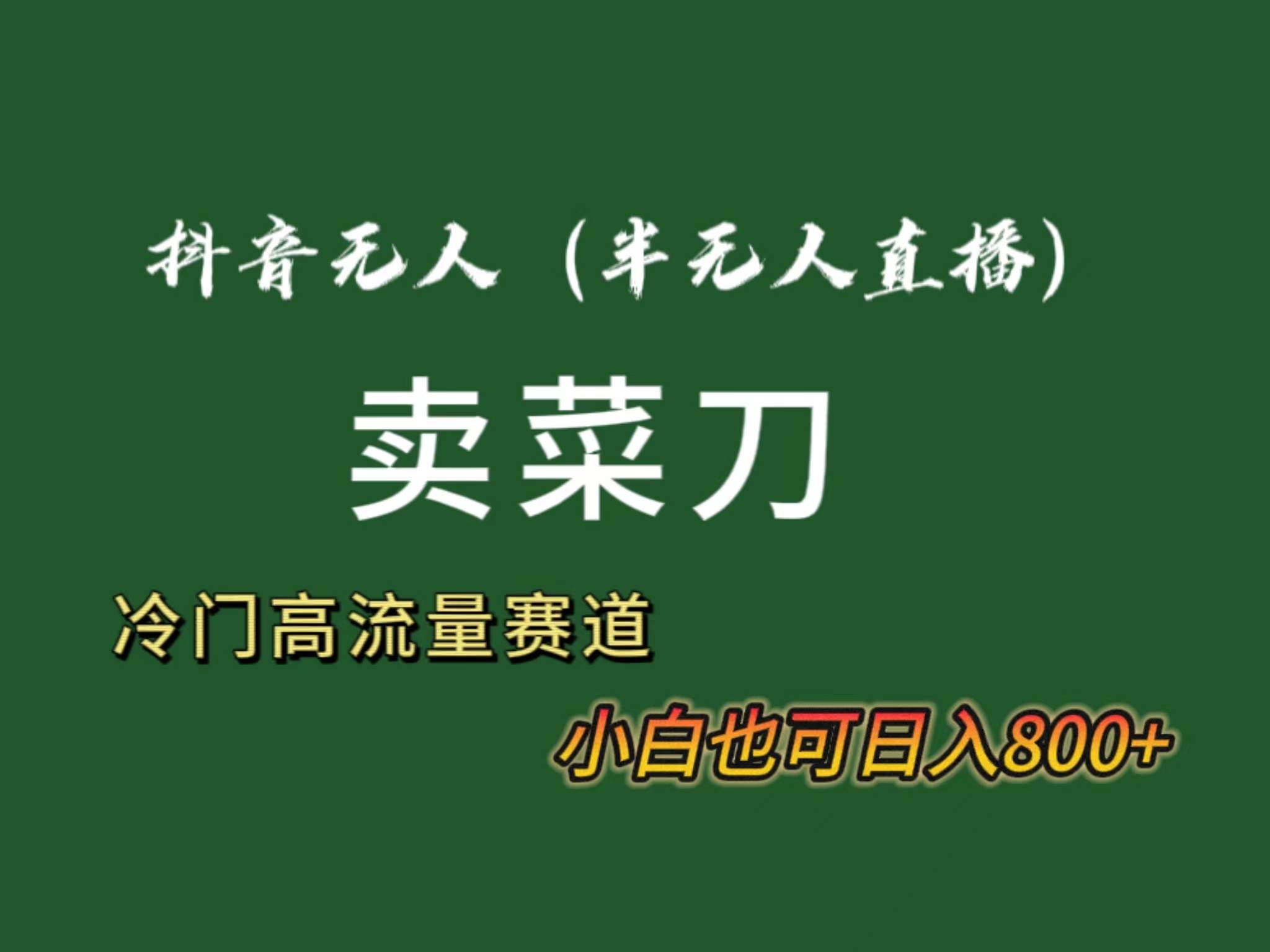 抖音无人（半无人）直播卖菜刀日入800+！冷门品流量大，全套教程+软件！网创吧-网创项目资源站-副业项目-创业项目-搞钱项目创业联盟